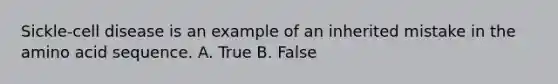 Sickle-cell disease is an example of an inherited mistake in the amino acid sequence. A. True B. False