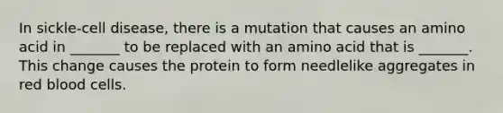 In sickle-cell disease, there is a mutation that causes an amino acid in _______ to be replaced with an amino acid that is _______. This change causes the protein to form needlelike aggregates in red blood cells.