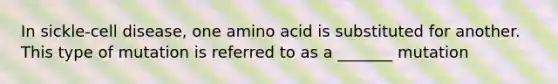 In sickle-cell disease, one amino acid is substituted for another. This type of mutation is referred to as a _______ mutation