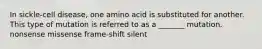 In sickle-cell disease, one amino acid is substituted for another. This type of mutation is referred to as a _______ mutation. nonsense missense frame-shift silent