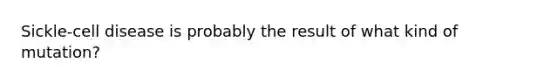 Sickle-cell disease is probably the result of what kind of mutation?