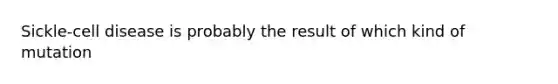 Sickle-cell disease is probably the result of which kind of mutation
