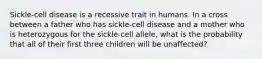 Sickle-cell disease is a recessive trait in humans. In a cross between a father who has sickle-cell disease and a mother who is heterozygous for the sickle-cell allele, what is the probability that all of their first three children will be unaffected?