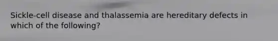 Sickle-cell disease and thalassemia are hereditary defects in which of the following?