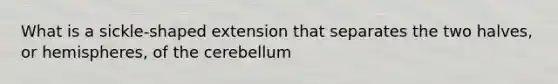 What is a sickle-shaped extension that separates the two halves, or hemispheres, of the cerebellum