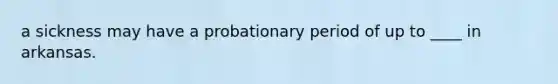 a sickness may have a probationary period of up to ____ in arkansas.