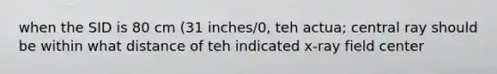 when the SID is 80 cm (31 inches/0, teh actua; central ray should be within what distance of teh indicated x-ray field center