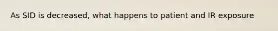 As SID is decreased, what happens to patient and IR exposure