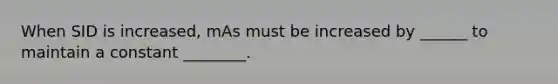 When SID is increased, mAs must be increased by ______ to maintain a constant ________.