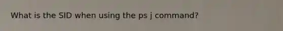 What is the SID when using the ps j command?