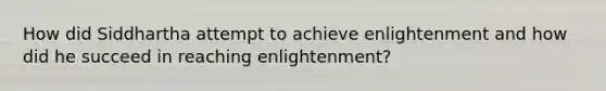 How did Siddhartha attempt to achieve enlightenment and how did he succeed in reaching enlightenment?