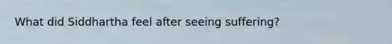 What did Siddhartha feel after seeing suffering?