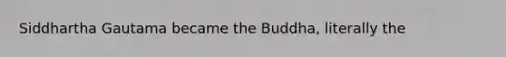 Siddhartha Gautama became the Buddha, literally the