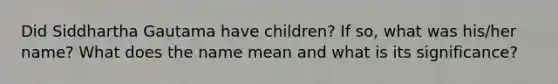 Did Siddhartha Gautama have children? If so, what was his/her name? What does the name mean and what is its significance?