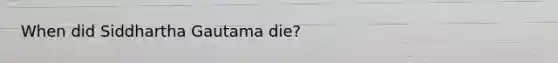 When did Siddhartha Gautama die?