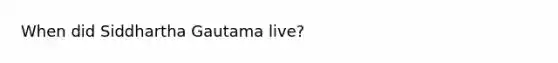 When did Siddhartha Gautama live?