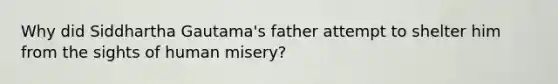 Why did Siddhartha Gautama's father attempt to shelter him from the sights of human misery?