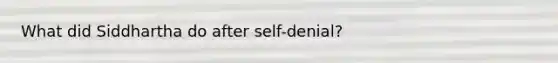 What did Siddhartha do after self-denial?