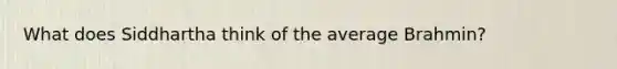 What does Siddhartha think of the average Brahmin?