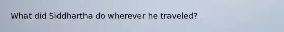 What did Siddhartha do wherever he traveled?