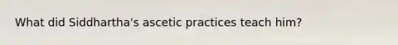 What did Siddhartha's ascetic practices teach him?