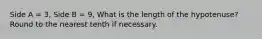 Side A = 3, Side B = 9, What is the length of the hypotenuse? Round to the nearest tenth if necessary.