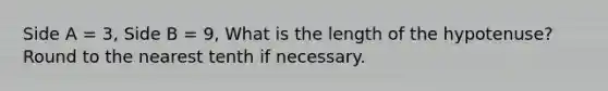 Side A = 3, Side B = 9, What is the length of the hypotenuse? Round to the nearest tenth if necessary.