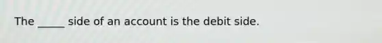 The _____ side of an account is the debit side.