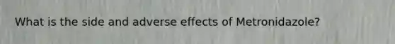 What is the side and adverse effects of Metronidazole?