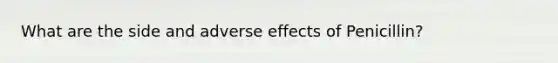 What are the side and adverse effects of Penicillin?