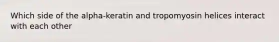 Which side of the alpha-keratin and tropomyosin helices interact with each other