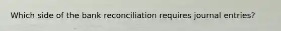 Which side of the bank reconciliation requires journal entries?