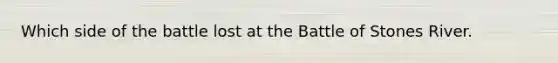 Which side of the battle lost at the Battle of Stones River.