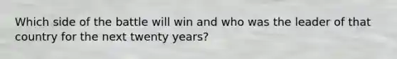 Which side of the battle will win and who was the leader of that country for the next twenty years?