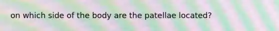 on which side of the body are the patellae located?