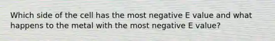 Which side of the cell has the most negative E value and what happens to the metal with the most negative E value?