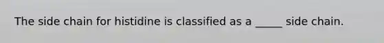 The side chain for histidine is classified as a _____ side chain.