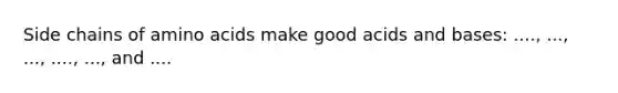 Side chains of amino acids make good acids and bases: ...., ..., ..., ...., ..., and ....