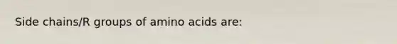 Side chains/R groups of amino acids are: