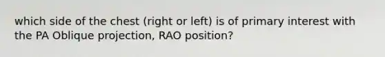 which side of the chest (right or left) is of primary interest with the PA Oblique projection, RAO position?