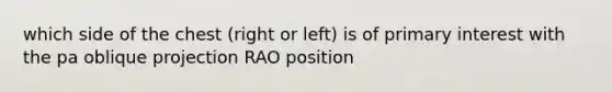 which side of the chest (right or left) is of primary interest with the pa oblique projection RAO position