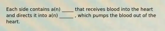 Each side contains a(n) _____ that receives blood into <a href='https://www.questionai.com/knowledge/kya8ocqc6o-the-heart' class='anchor-knowledge'>the heart</a> and directs it into a(n) ______ , which pumps <a href='https://www.questionai.com/knowledge/k7oXMfj7lk-the-blood' class='anchor-knowledge'>the blood</a> out of the heart.