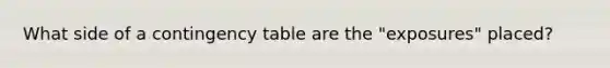 What side of a contingency table are the "exposures" placed?