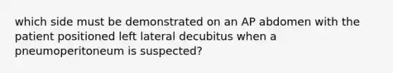 which side must be demonstrated on an AP abdomen with the patient positioned left lateral decubitus when a pneumoperitoneum is suspected?