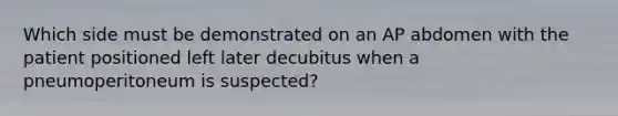 Which side must be demonstrated on an AP abdomen with the patient positioned left later decubitus when a pneumoperitoneum is suspected?