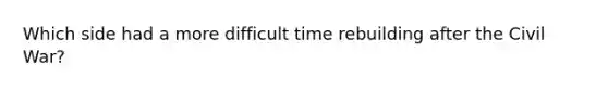 Which side had a more difficult time rebuilding after the Civil War?