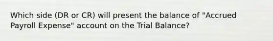 Which side (DR or CR) will present the balance of "Accrued Payroll Expense" account on the Trial Balance?