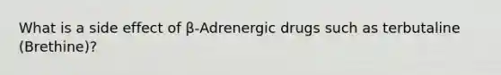 What is a side effect of β-Adrenergic drugs such as terbutaline (Brethine)?