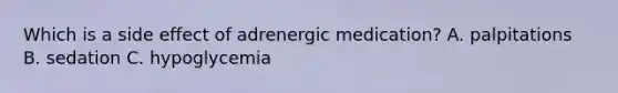 Which is a side effect of adrenergic medication? A. palpitations B. sedation C. hypoglycemia