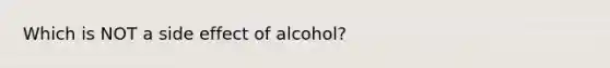 Which is NOT a side effect of alcohol?